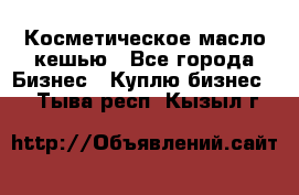 Косметическое масло кешью - Все города Бизнес » Куплю бизнес   . Тыва респ.,Кызыл г.